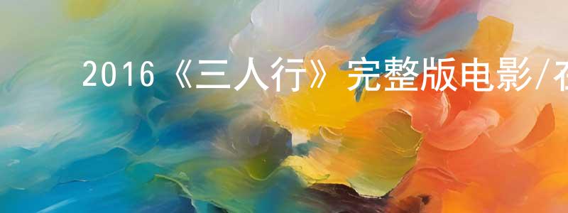 ﻿陈卫清发布﻿2016《三人行》完整版电影/在线观看/百度云-美剧天堂